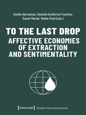 cover image of To the Last Drop--Affective Economies of Extraction and Sentimentality